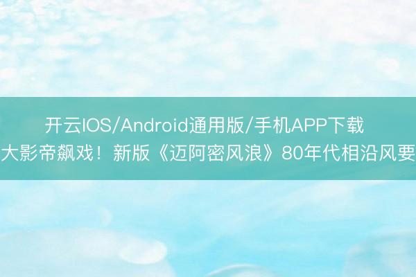 开云IOS/Android通用版/手机APP下载 两大影帝飙戏！新版《迈阿密风浪》80年代相沿风要炸
