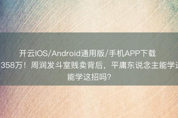 开云IOS/Android通用版/手机APP下载 31年赚358万！周润发斗室贱卖背后，平庸东说念主能学这招吗？