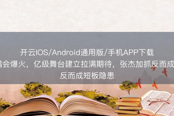 开云IOS/Android通用版/手机APP下载 谢娜演唱会爆火,亿级舞台建立拉满期待,张杰加抓反而成短板隐患