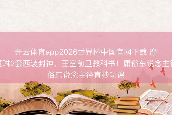 开云体育app2026世界杯中国官网下载 摩纳哥王妃夏琳2套西装封神，王室前卫教科书！庸俗东说念主径直抄功课