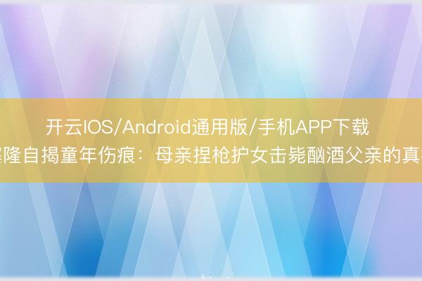 开云IOS/Android通用版/手机APP下载 塞隆自揭童年伤痕：母亲捏枪护女击毙酗酒父亲的真相
