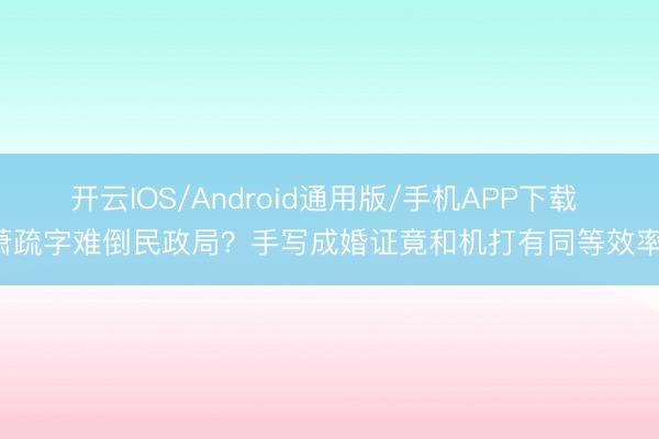 开云IOS/Android通用版/手机APP下载 萧疏字难倒民政局？手写成婚证竟和机打有同等效率！