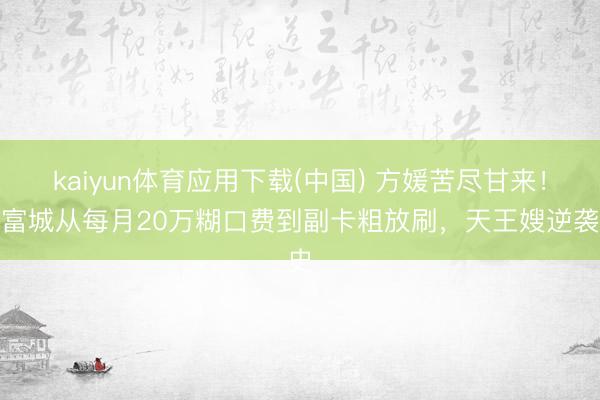 kaiyun体育应用下载(中国) 方媛苦尽甘来！郭富城从每月20万糊口费到副卡粗放刷，天王嫂逆袭史