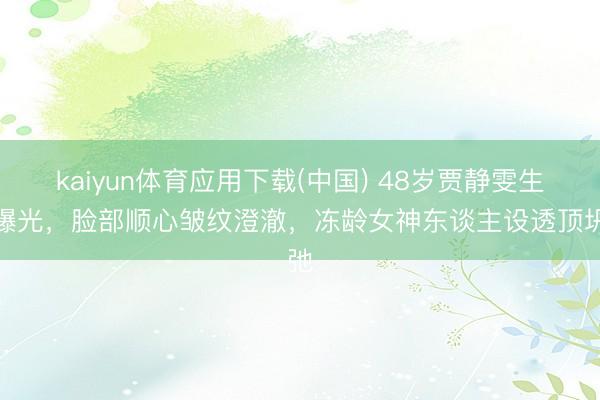 kaiyun体育应用下载(中国) 48岁贾静雯生图曝光，脸部顺心皱纹澄澈，冻龄女神东谈主设透顶坍弛