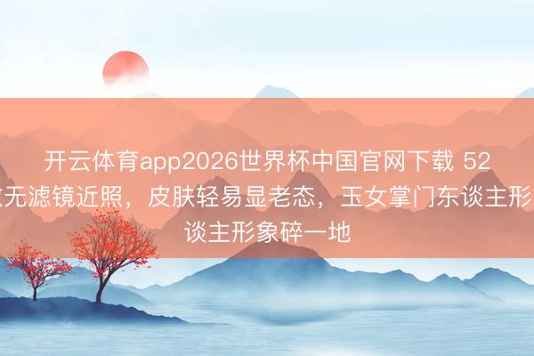 开云体育app2026世界杯中国官网下载 52岁周慧敏无滤镜近照，皮肤轻易显老态，玉女掌门东谈主形象碎一地