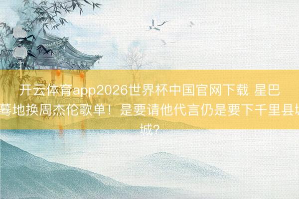 开云体育app2026世界杯中国官网下载 星巴克蓦地换周杰伦歌单！是要请他代言仍是要下千里县城？