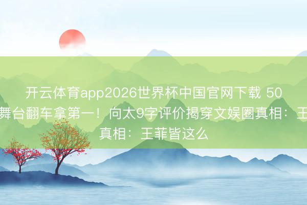 开云体育app2026世界杯中国官网下载 50岁李小冉舞台翻车拿第一！向太9字评价揭穿文娱圈真相：王菲皆这么