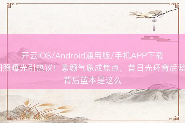 开云IOS/Android通用版/手机APP下载 谭松韵旧照曝光引热议！素颜气象成焦点，昔日光环背后蓝本是这么