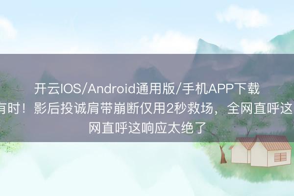 开云IOS/Android通用版/手机APP下载 红毯突发有时！影后投诚肩带崩断仅用2秒救场，全网直呼这响应太绝了