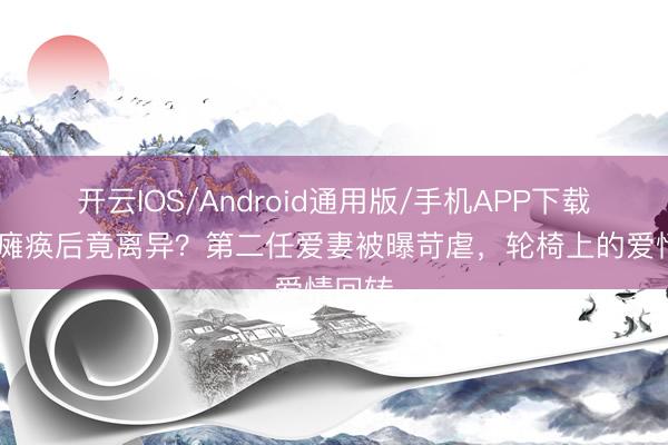 开云IOS/Android通用版/手机APP下载 霍金瘫痪后竟离异？第二任爱妻被曝苛