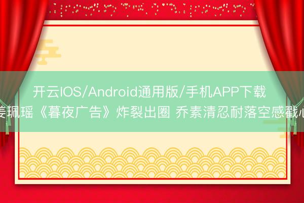 开云IOS/Android通用版/手机APP下载 姜珮瑶《暮夜广告》炸裂出圈 乔素清忍耐落空感戳心