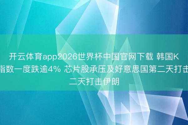 开云体育app2026世界杯中国官网下载 韩国Kospi指数一度跌逾4% 芯片股承压及好意思国第二天打击伊朗