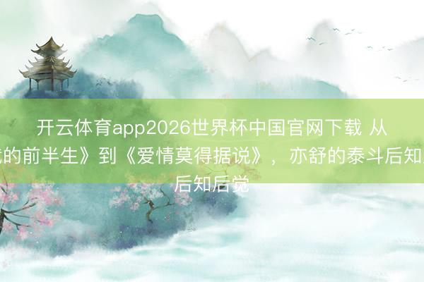 开云体育app2026世界杯中国官网下载 从《我的前半生》到《爱情莫得据说》，亦舒的泰斗后知后觉