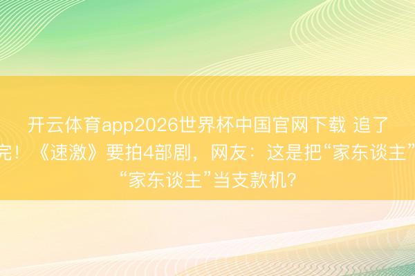 开云体育app2026世界杯中国官网下载 追了25年还没完！《速激》要拍4部剧，网友：这是把“家东谈主”当支款机？