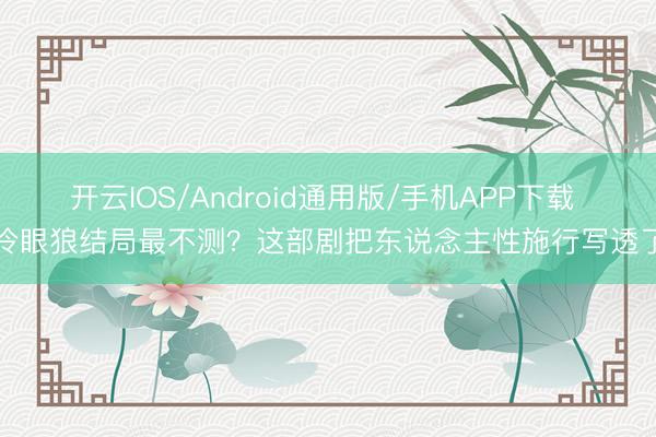 开云IOS/Android通用版/手机APP下载 冷眼狼结局最不测？这部剧把东说念主性施行写透了