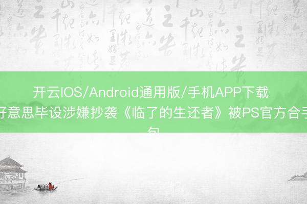 开云IOS/Android通用版/手机APP下载 国好意思毕设涉嫌抄袭《临了的生还者》被PS官方合手包