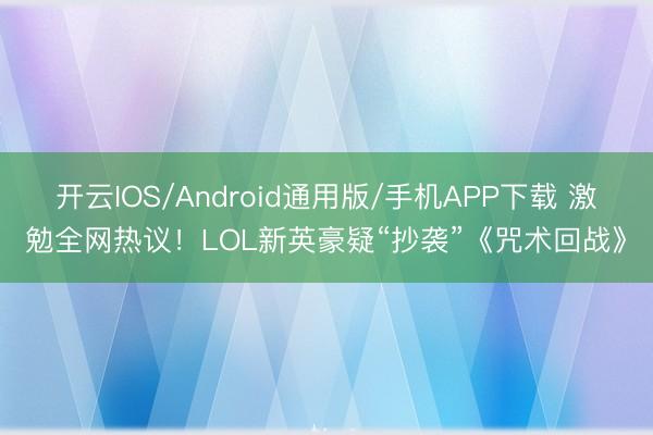 开云IOS/Android通用版/手机APP下载 激勉全网热议！LOL新英豪疑“抄袭”《咒术回战》