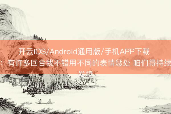 开云IOS/Android通用版/手机APP下载 哈珀：有许多回合我不错用不同的表情惩处 咱们得持续发愤