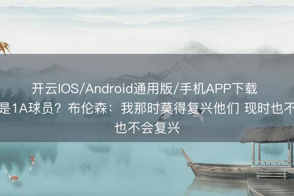 开云IOS/Android通用版/手机APP下载 说我不是1A球员？布伦森：我那时莫得复兴他们 现时也不会复兴
