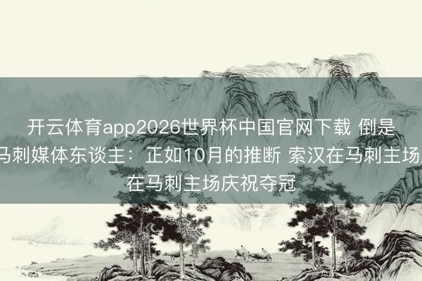 开云体育app2026世界杯中国官网下载 倒是也没错~马刺媒体东谈主：正如10月的推断 索汉在马刺主场庆祝夺冠
