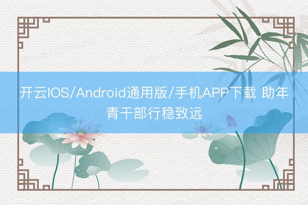 开云IOS/Android通用版/手机APP下载 助年青干部行稳致远
