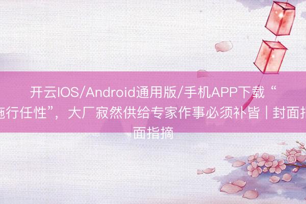 开云IOS/Android通用版/手机APP下载 “AI施行任性”，大厂寂然供给专家作事必须补皆 | 封面指摘