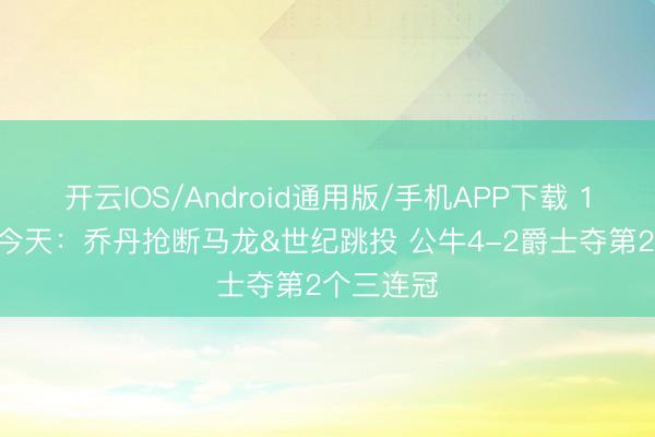 开云IOS/Android通用版/手机APP下载 1998年的今天：乔丹抢断马龙&世纪跳投 公牛4-2爵士夺第2个三连冠