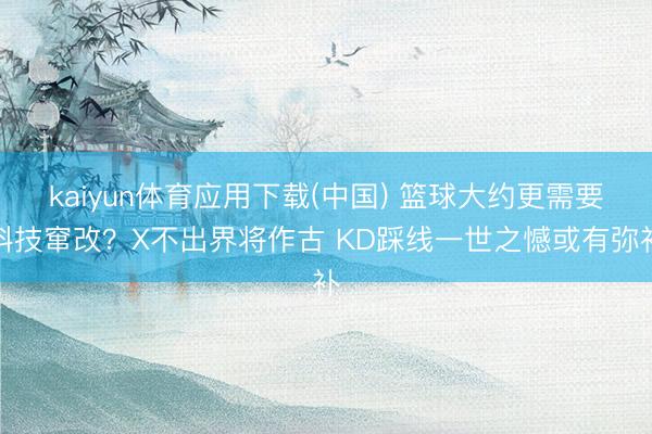kaiyun体育应用下载(中国) 篮球大约更需要科技窜改?X不出界将作古 KD踩线一世之憾或有弥补
