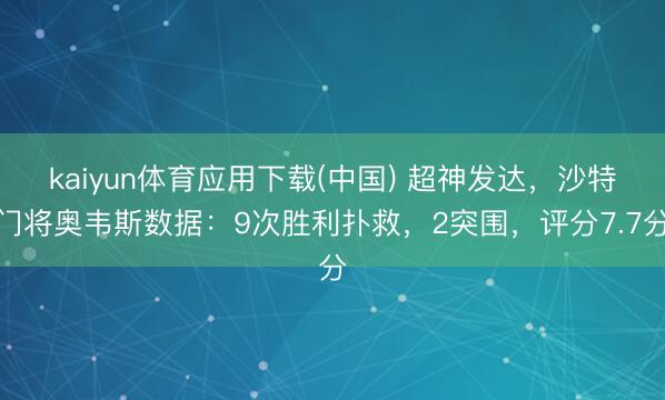 kaiyun体育应用下载(中国) 超神发达,沙特门将奥韦斯数据:9次胜利扑救,2突围,评分7.7分