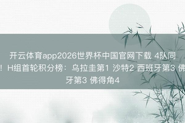 开云体育app2026世界杯中国官网下载 4队同积1分！H组首轮积分榜：乌拉圭第1 沙特2 西班牙第3 佛得角4