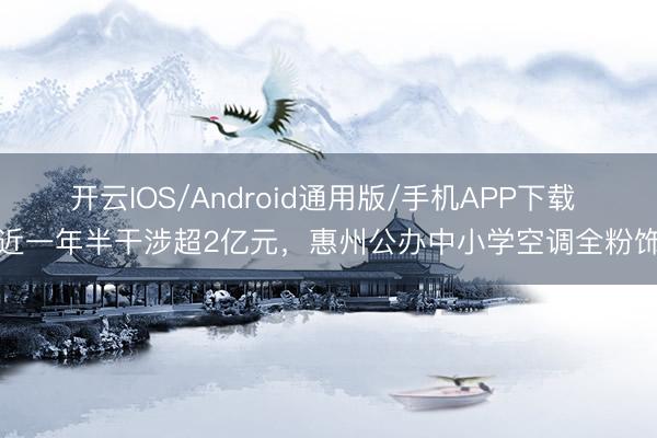 开云IOS/Android通用版/手机APP下载 近一年半干涉超2亿元，惠州公办中小学空调全粉饰