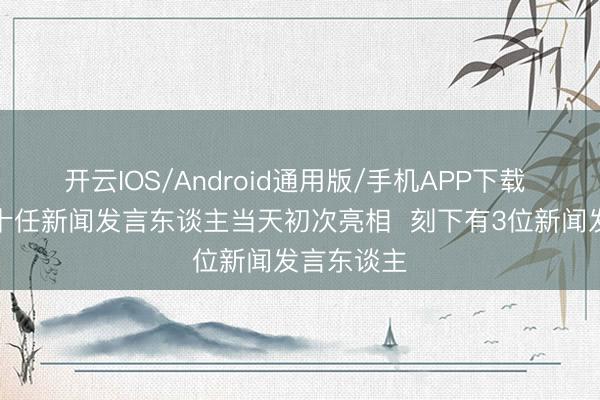 开云IOS/Android通用版/手机APP下载 国防部第十任新闻发言东谈主当天初次亮相  刻下有3位新闻发言东谈主
